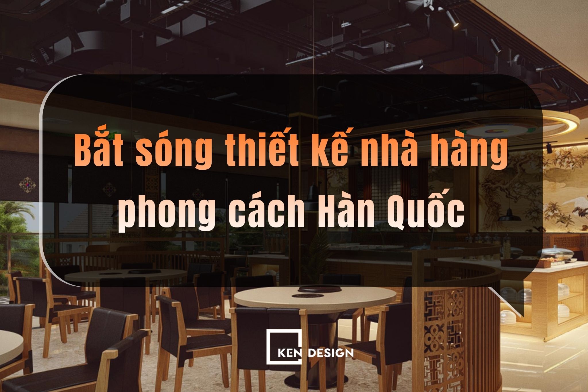 Xu hướng thiết kế nhà hàng phong cách Hàn Quốc: Gợi ý không gian nâng tầm thương hiệu
